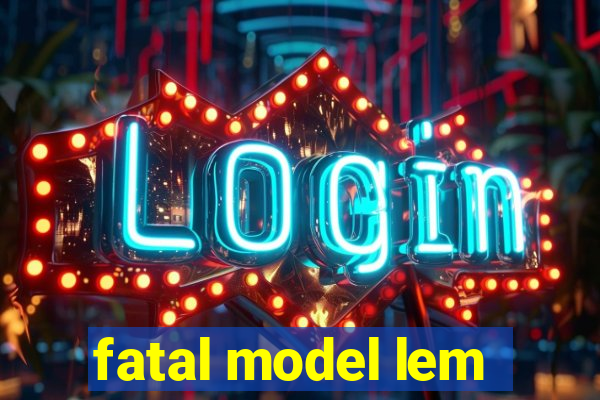 fatal model lem